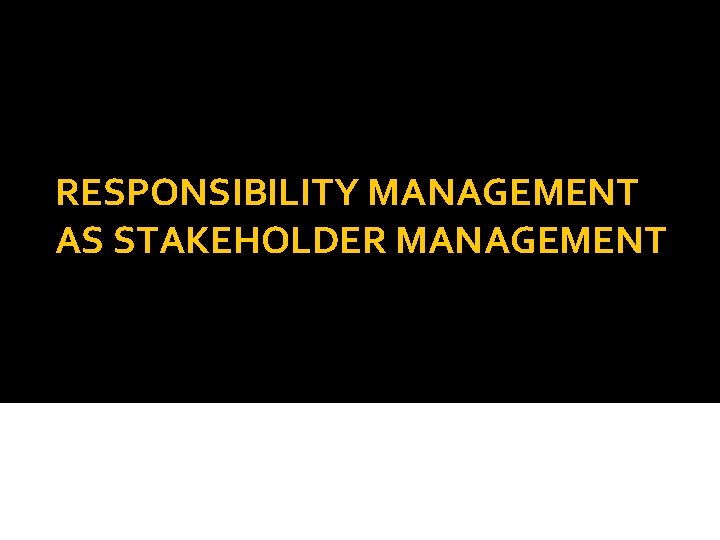 RESPONSIBILITY MANAGEMENT AS STAKEHOLDER MANAGEMENT 