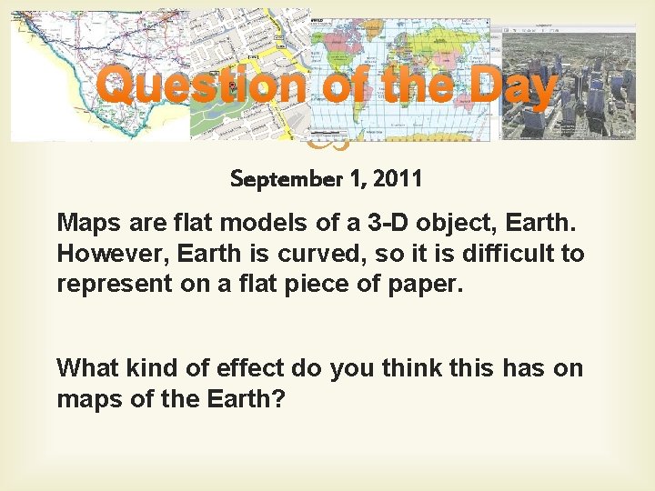 Question of the Day September 1, 2011 Maps are flat models of a 3