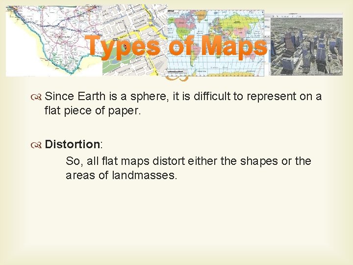 Types of Maps Since Earth is a sphere, it is difficult to represent on