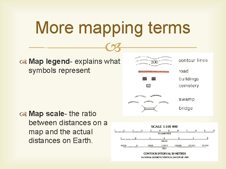 More mapping terms Map legend- explains what symbols represent Map scale- the ratio between