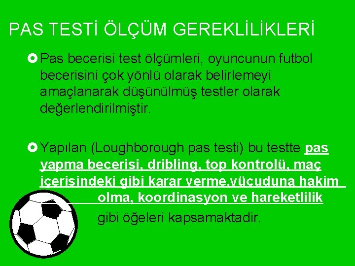 PAS TESTİ ÖLÇÜM GEREKLİLİKLERİ £ Pas becerisi test ölçümleri, oyuncunun futbol becerisini çok yönlü