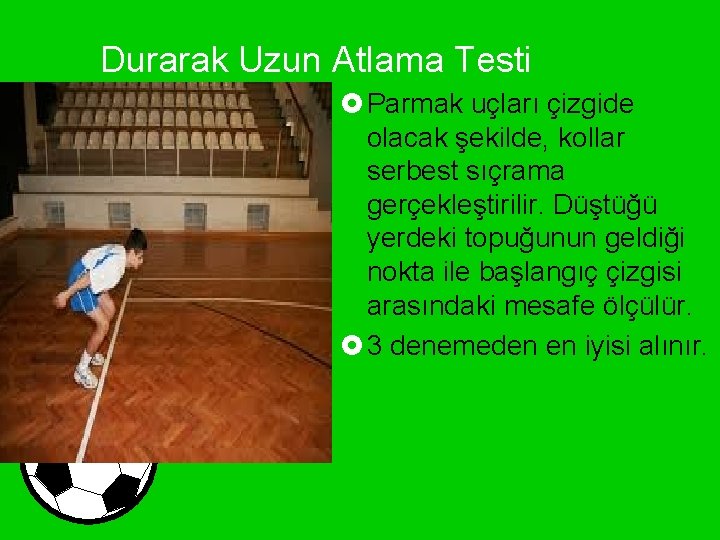 Durarak Uzun Atlama Testi £ Parmak uçları çizgide olacak şekilde, kollar serbest sıçrama gerçekleştirilir.