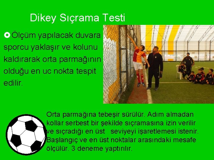 Dikey Sıçrama Testi £ Ölçüm yapılacak duvara sporcu yaklaşır ve kolunu kaldırarak orta parmağının