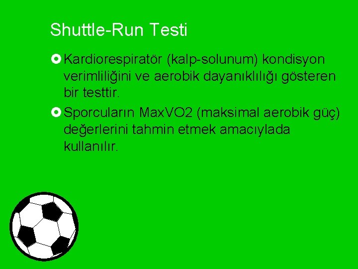 Shuttle-Run Testi £ Kardiorespiratör (kalp-solunum) kondisyon verimliliğini ve aerobik dayanıklılığı gösteren bir testtir. £