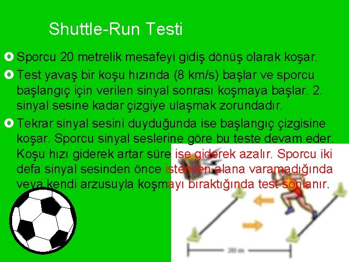 Shuttle-Run Testi £ Sporcu 20 metrelik mesafeyi gidiş dönüş olarak koşar. £ Test yavaş