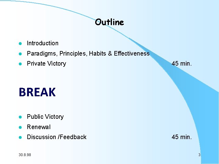 Outline l Introduction l Paradigms, Principles, Habits & Effectiveness l Private Victory 45 min. Outline l Introduction l Paradigms, Principles, Habits & Effectiveness l Private Victory 45 min.