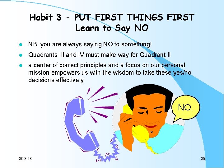 Habit 3 - PUT FIRST THINGS FIRST Learn to Say NO l NB: you Habit 3 - PUT FIRST THINGS FIRST Learn to Say NO l NB: you