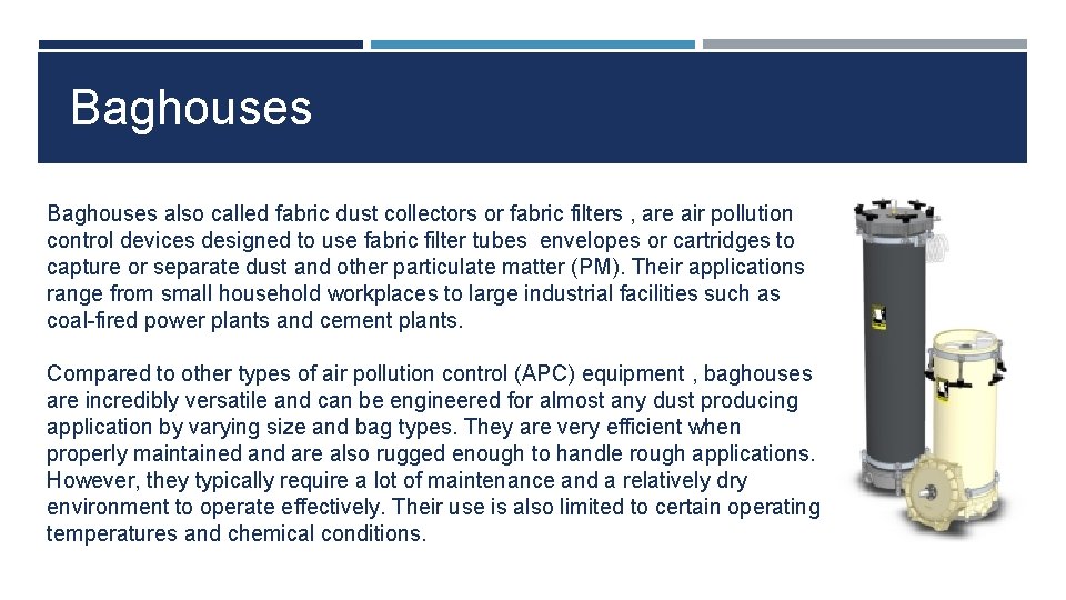 Baghouses also called fabric dust collectors or fabric filters , are air pollution control