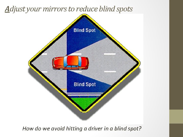 Adjust your mirrors to reduce blind spots How do we avoid hitting a driver