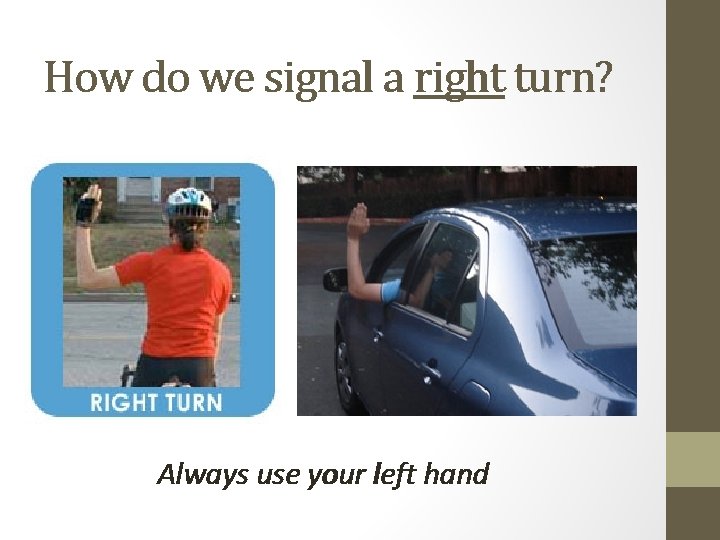 How do we signal a right turn? Always use your left hand 