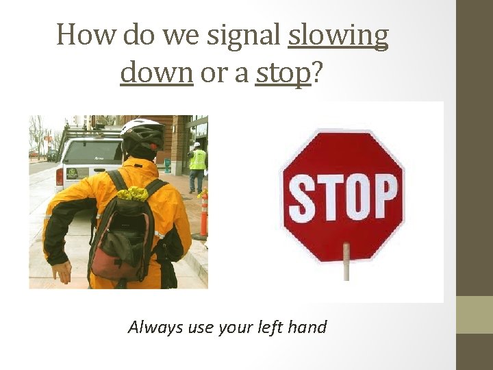 How do we signal slowing down or a stop? Always use your left hand