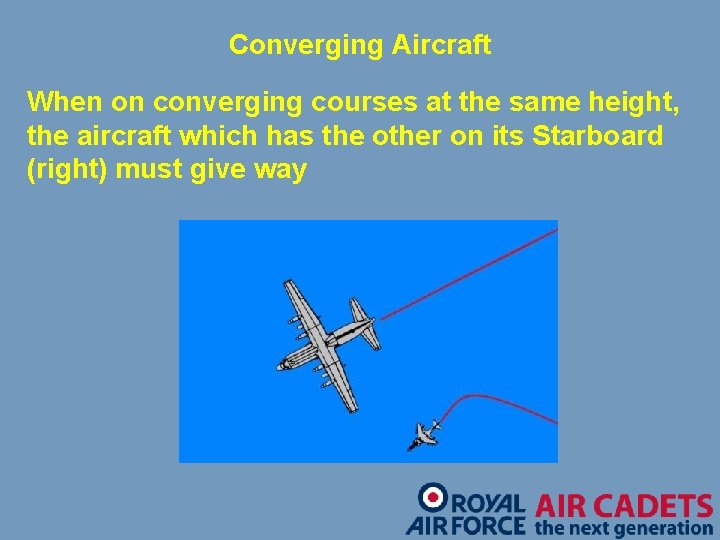 Converging Aircraft When on converging courses at the same height, the aircraft which has