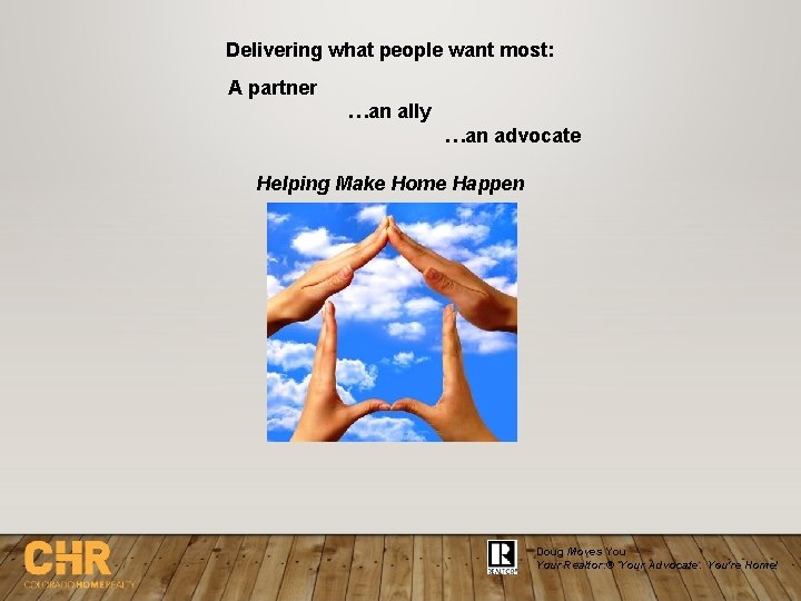 Delivering what people want most: A partner …an ally …an advocate Helping Make Home