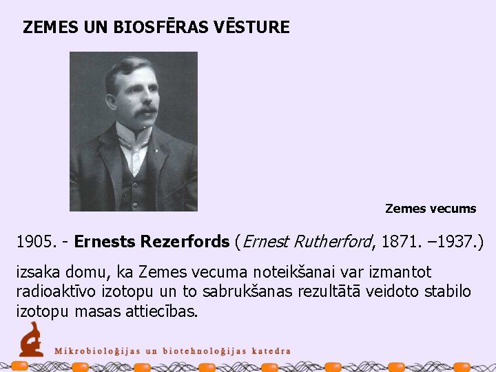 ZEMES UN BIOSFĒRAS VĒSTURE Zemes vecums 1905. - Ernests Rezerfords (Ernest Rutherford, 1871. –