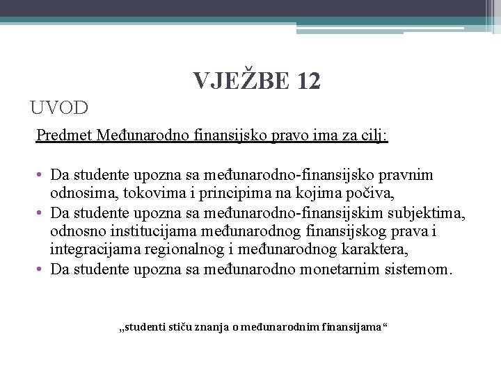 VJEŽBE 12 UVOD Predmet Međunarodno finansijsko pravo ima za cilj: • Da studente upozna