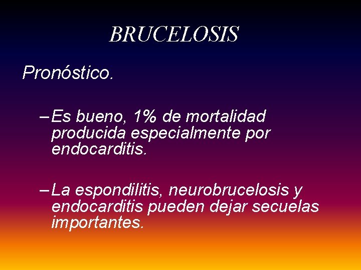 BRUCELOSIS Pronóstico. – Es bueno, 1% de mortalidad producida especialmente por endocarditis. – La BRUCELOSIS Pronóstico. – Es bueno, 1% de mortalidad producida especialmente por endocarditis. – La
