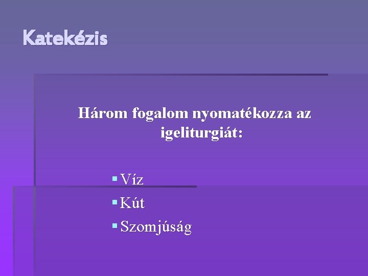 Katekézis Három fogalom nyomatékozza az igeliturgiát: § Víz § Kút § Szomjúság 