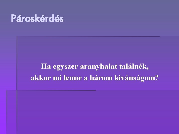 Pároskérdés Ha egyszer aranyhalat találnék, akkor mi lenne a három kívánságom? 