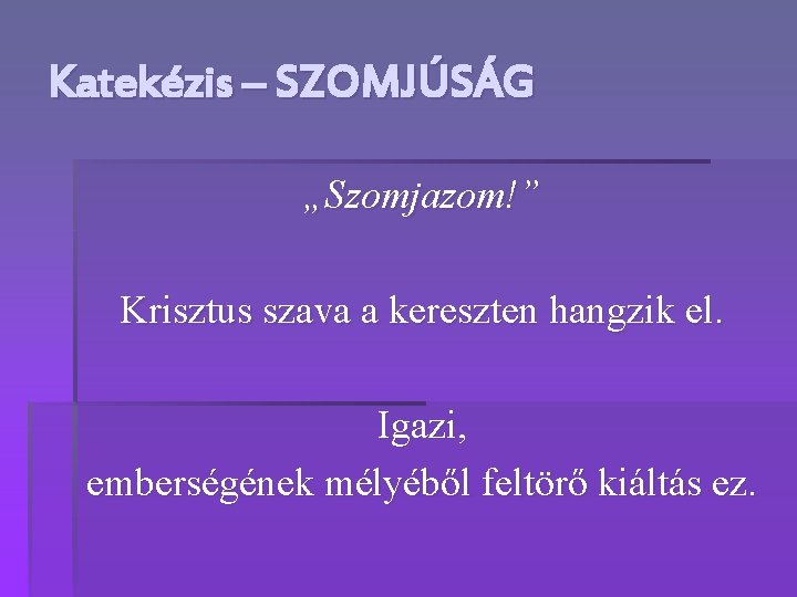 Katekézis – SZOMJÚSÁG „Szomjazom!” Krisztus szava a kereszten hangzik el. Igazi, emberségének mélyéből feltörő