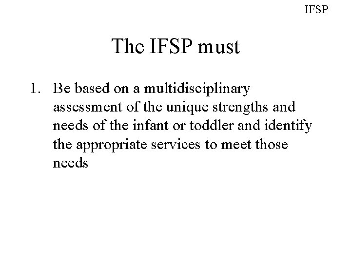 IFSP The IFSP must 1. Be based on a multidisciplinary assessment of the unique