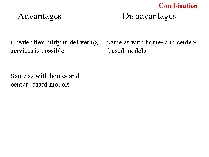 Combination Advantages Greater flexibility in delivering services is possible Same as with home- and