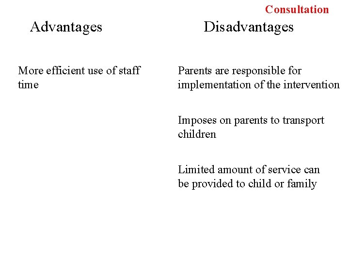 Consultation Advantages More efficient use of staff time Disadvantages Parents are responsible for implementation