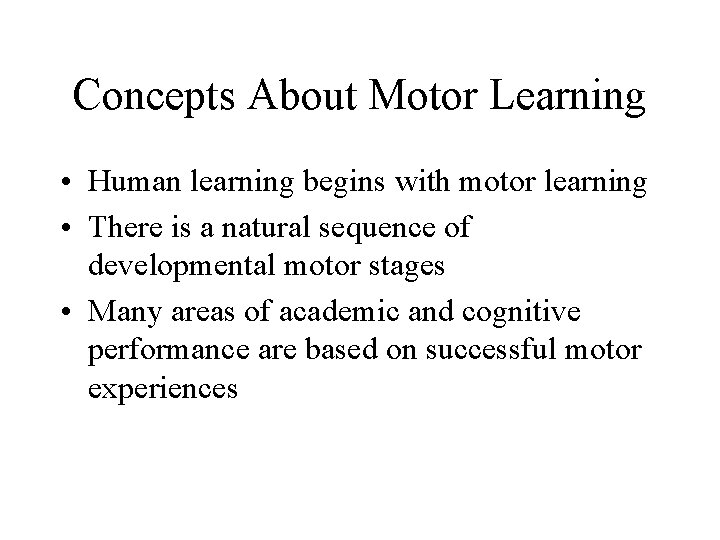 Concepts About Motor Learning • Human learning begins with motor learning • There is