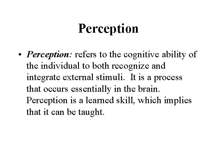 Perception • Perception: refers to the cognitive ability of the individual to both recognize