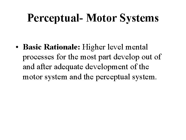 Perceptual- Motor Systems • Basic Rationale: Higher level mental processes for the most part