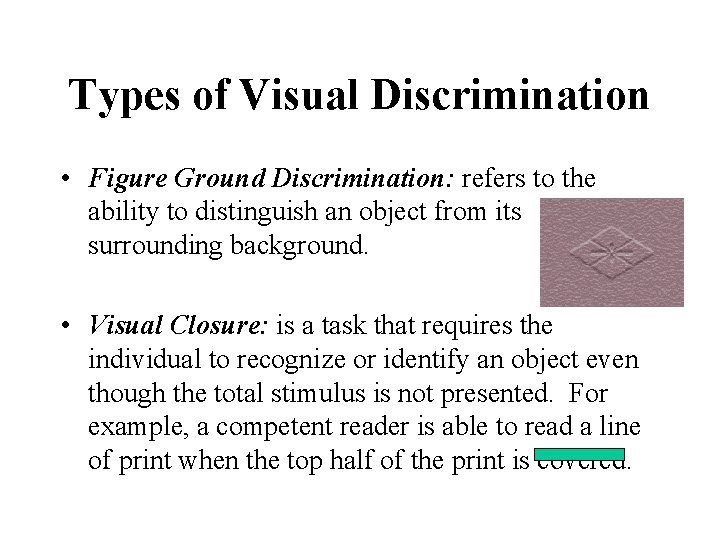 Types of Visual Discrimination • Figure Ground Discrimination: refers to the ability to distinguish