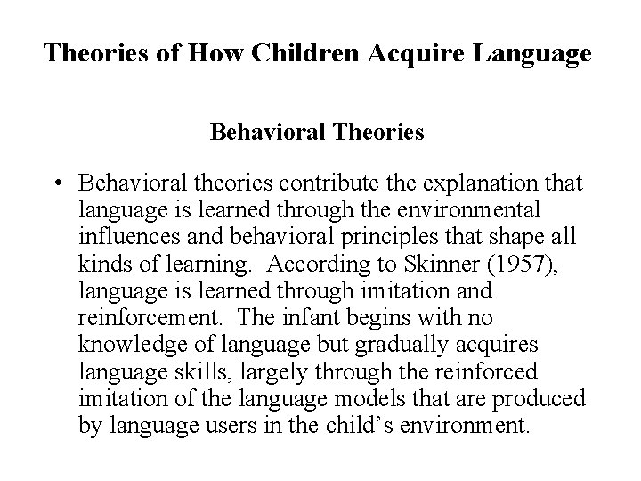 Theories of How Children Acquire Language Behavioral Theories • Behavioral theories contribute the explanation