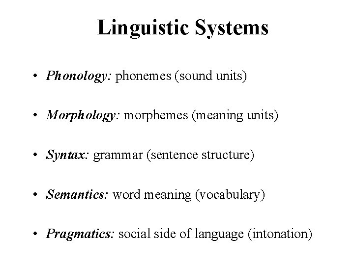 Linguistic Systems • Phonology: phonemes (sound units) • Morphology: morphemes (meaning units) • Syntax: