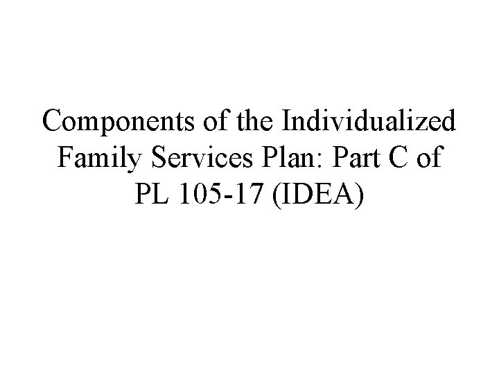 Components of the Individualized Family Services Plan: Part C of PL 105 -17 (IDEA)