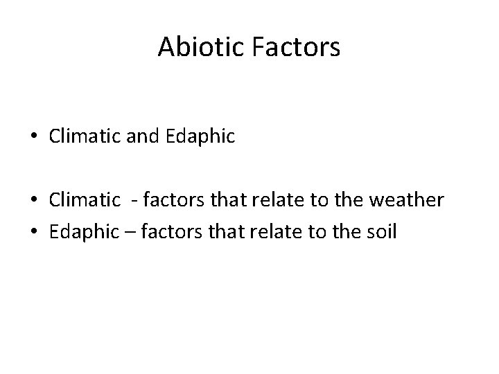 Abiotic Factors • Climatic and Edaphic • Climatic - factors that relate to the Abiotic Factors • Climatic and Edaphic • Climatic - factors that relate to the