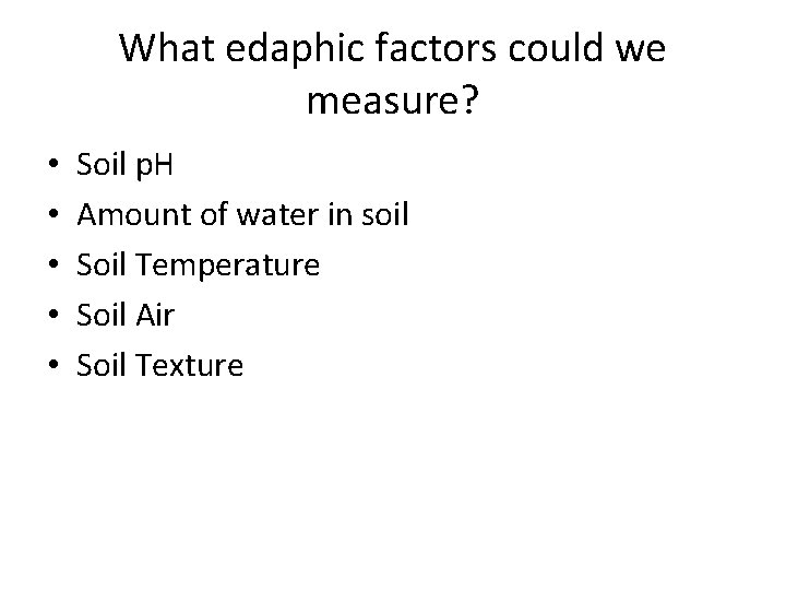 What edaphic factors could we measure? • • • Soil p. H Amount of