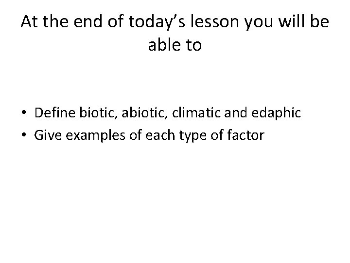 At the end of today’s lesson you will be able to • Define biotic,