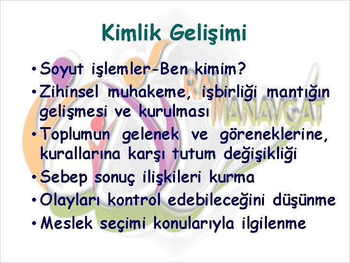 Kimlik Gelişimi • Soyut işlemler-Ben kimim? • Zihinsel muhakeme, işbirliği mantığın gelişmesi ve kurulması