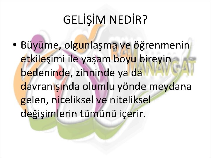 GELİŞİM NEDİR? • Büyüme, olgunlaşma ve öğrenmenin etkileşimi ile yaşam boyu bireyin bedeninde, zihninde