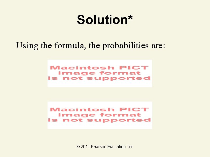 Solution* Using the formula, the probabilities are: © 2011 Pearson Education, Inc 