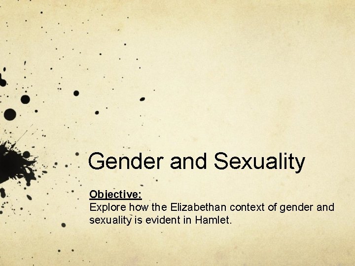 Gender and Sexuality Objective: Explore how the Elizabethan context of gender and sexuality is