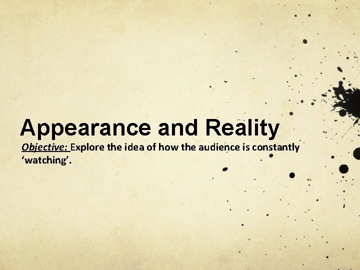 Appearance and Reality Objective: Explore the idea of how the audience is constantly ‘watching’.