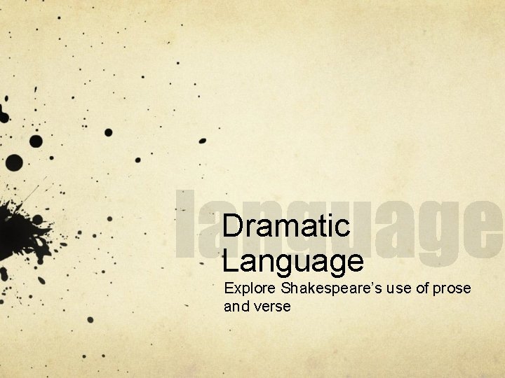 Dramatic Language Explore Shakespeare’s use of prose and verse 