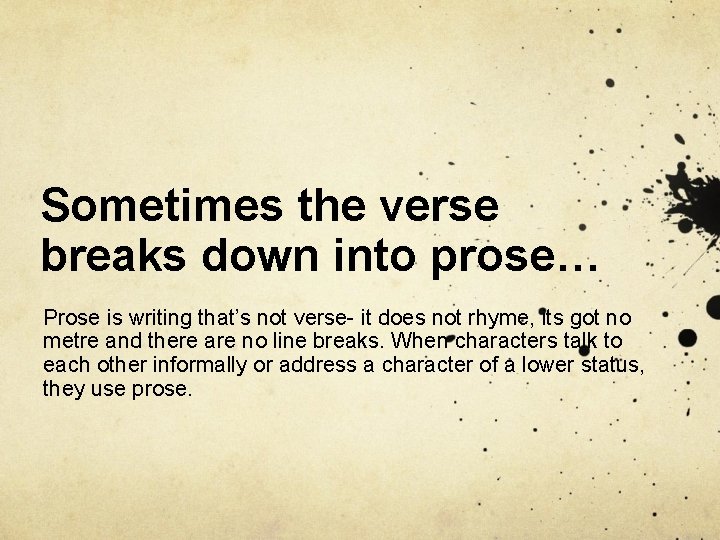 Sometimes the verse breaks down into prose… Prose is writing that’s not verse- it