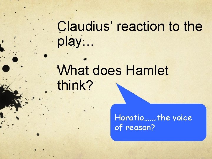 Claudius’ reaction to the play… What does Hamlet think? Horatio……. the voice of reason?