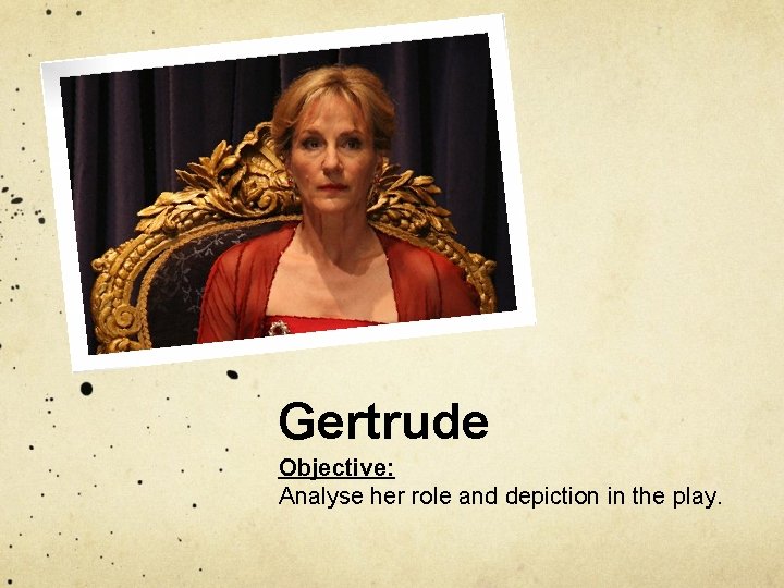 Gertrude Objective: Analyse her role and depiction in the play. 