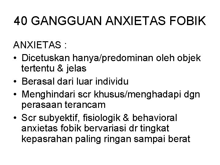 40 GANGGUAN ANXIETAS FOBIK ANXIETAS : • Dicetuskan hanya/predominan oleh objek tertentu & jelas