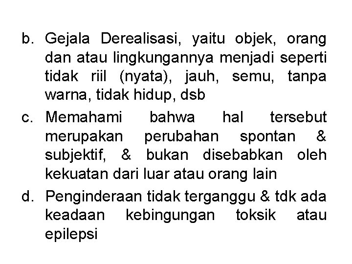 b. Gejala Derealisasi, yaitu objek, orang dan atau lingkungannya menjadi seperti tidak riil (nyata),