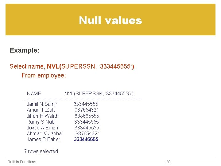 Null values Example: Select name, NVL(SUPERSSN, ‘ 333445555‘) From employee; NAME NVL(SUPERSSN, ‘ 333445555’)