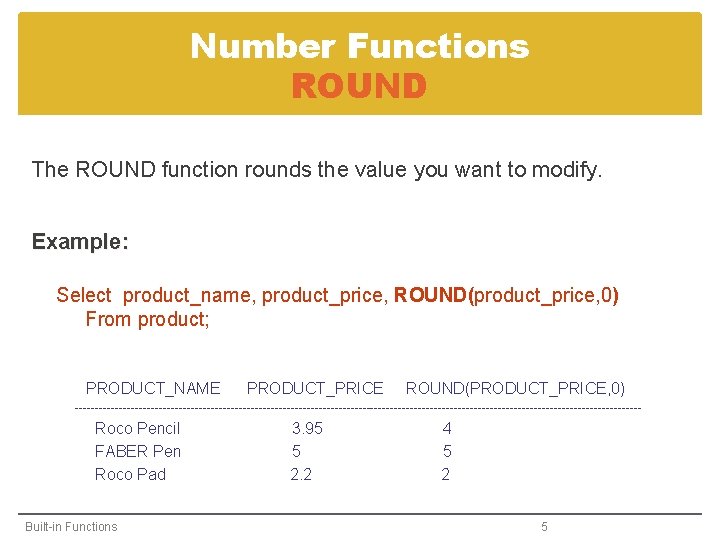 Number Functions ROUND The ROUND function rounds the value you want to modify. Example: