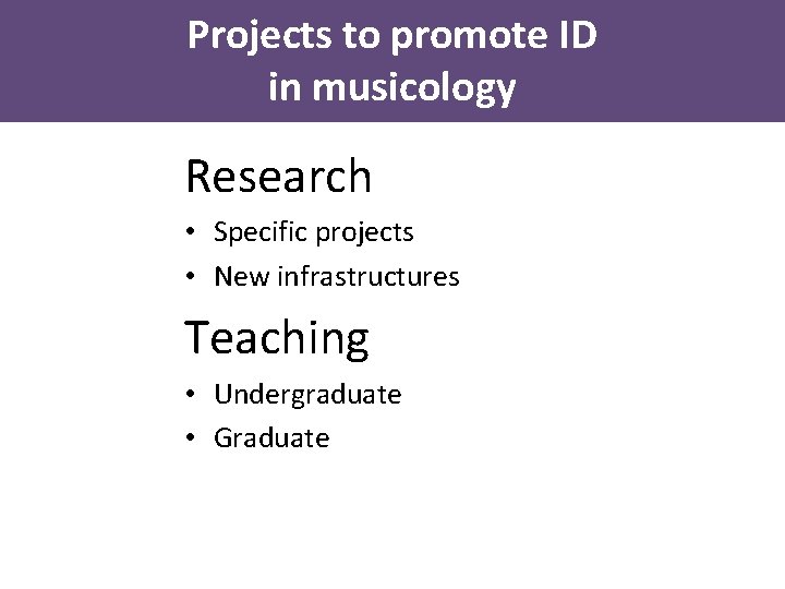 Projects to promote ID in musicology Research • Specific projects • New infrastructures Teaching